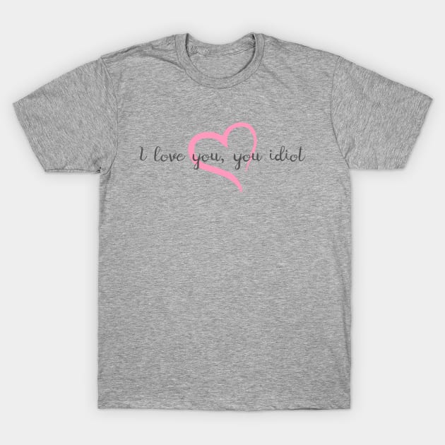 I Love You, You Idiot T-Shirt by heroics